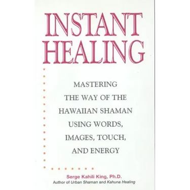 Instant Healing: Mastering the Way of the Hawaiian Shaman Using Words, Images, Touch, and Energy