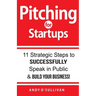 Pitching for Startups: 11 Strategic Steps to Successfully Speak in Public & Build Your Business!