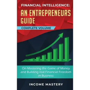Financial Intelligence: An Entrepreneurs Guide on Mastering the Game of Money and Building Real Financial Freedom in Business Complete Volume