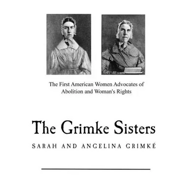 The Grimke Sisters: The First American Women Advocates of Abolition and Woman's Rights