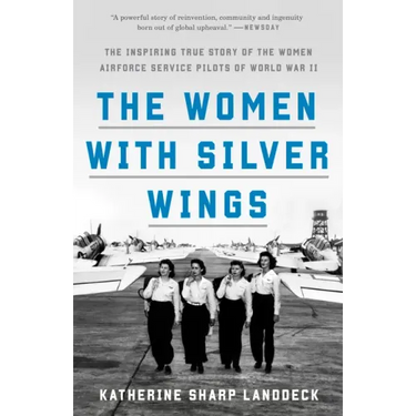 The Women with Silver Wings: The Inspiring True Story of the Women Airforce Service Pilots of World War II
