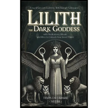 Lilith the Dark Goddess: Unveil Secret Esoteric Witchcraft Grimoire, with Meditations, Rituals and Rites to Unleash Your Inner Power