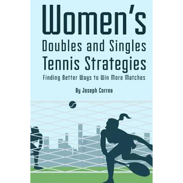 Womens Doubles and Singles Tennis Strategies: Finding Better Ways to Win More Matches