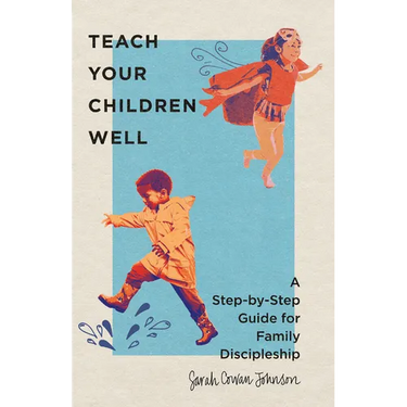 Teach Your Children Well: A Step-By-Step Guide for Family Discipleship