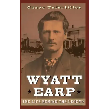 Wyatt Earp: The Life Behind the Legend