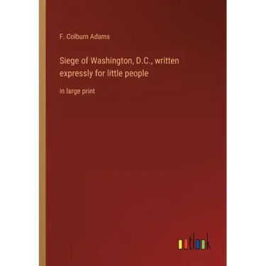 Siege of Washington, D.C., written expressly for little people: in large print