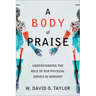 A Body of Praise: Understanding the Role of Our Physical Bodies in Worship