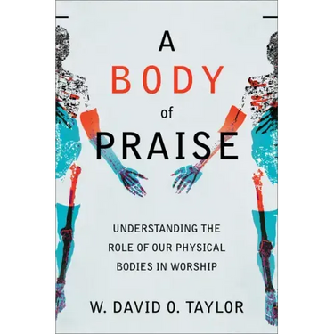 A Body of Praise: Understanding the Role of Our Physical Bodies in Worship