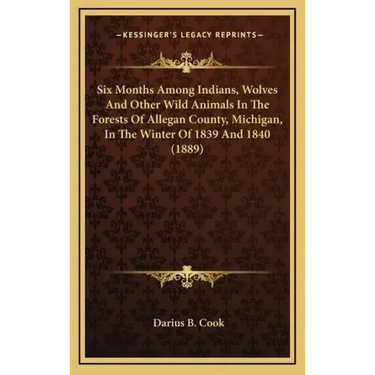 Six Months Among Indians, Wolves And Other Wild Animals In The Forests Of Allegan County, Michigan, In The Winter Of 1839 And 1840 (1889)