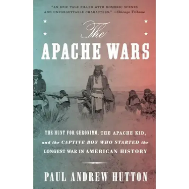 The Apache Wars: The Hunt for Geronimo, the Apache Kid, and the Captive Boy Who Started the Longest War in American History