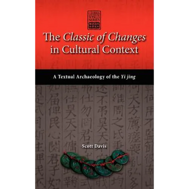 The Classic of Changes in Cultural Context: A Textual Archaeology of the Yi Jing