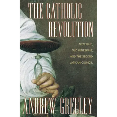 The Catholic Revolution: New Wine, Old Wineskins, and the Second Vatican Council
