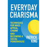 Everyday Charisma: Techniques for Mass Appeal, Charm, and Becoming a Social Powe
