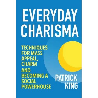 Everyday Charisma: Techniques for Mass Appeal, Charm, and Becoming a Social Powe