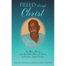 Freed Through Christ: One Man's Journey from Disabilities, Demons & Prisons to Education, Light & Freedom