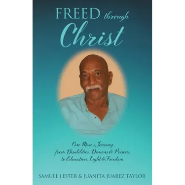 Freed Through Christ: One Man's Journey from Disabilities, Demons & Prisons to Education, Light & Freedom