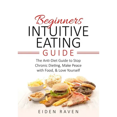 Beginners Intuitive Eating Guide: The Anti-Diet Guide to Stop Chronic Dieting, Make Peace with Food, & Love Yourself
