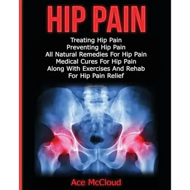 Hip Pain: Treating Hip Pain: Preventing Hip Pain, All Natural Remedies For Hip Pain, Medical Cures For Hip Pain, Along With Exer