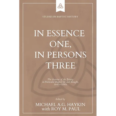 In Essence One, in Persons Three: The doctrine of the Trinity in Particular Baptist life and thought, 1640s-1840s