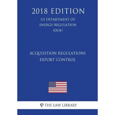 Acquisition Regulations - Export Control (US Department of Energy Regulation) (DOE) (2018 Edition)