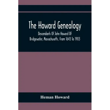 The Howard Genealogy: Descendants Of John Howard Of Bridgewater, Massachusetts, From 1643 To 1903