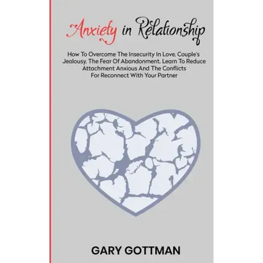 Anxiety in Relationship: How to Overcome the Insecurity in Love, Couple's Jealousy, the Fear of Abandonment. Learn to Reduce Attachment Anxious