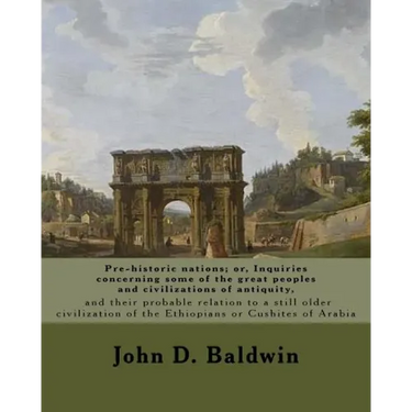 Pre-historic nations; or, Inquiries concerning some of the great peoples and civilizations of antiquity, and their probable relation to a still older