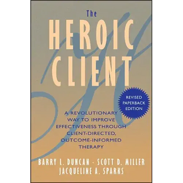 The Heroic Client: A Revolutionary Way to Improve Effectiveness Through Client-Directed, Outcome-Informed Therapy