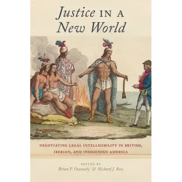 Justice in a New World: Negotiating Legal Intelligibility in British, Iberian, and Indigenous America