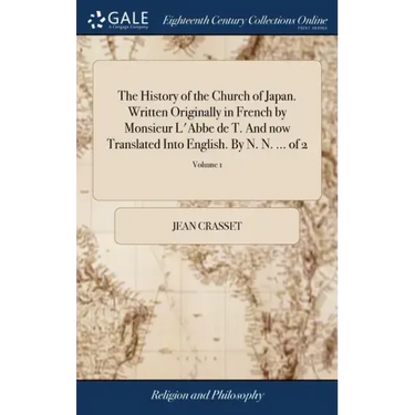 The History of the Church of Japan. Written Originally in French by Monsieur L'Abbe de T. And now Translated Into English. By N. N. ... of 2; Volume 1