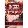 Smoker Cookbook in Texas Style: The Art of Smoking Meat with Texas BBQ, Ultimate Smoker Cookbook for Real Pitmasters, Irresistible Barbecue Recipes in