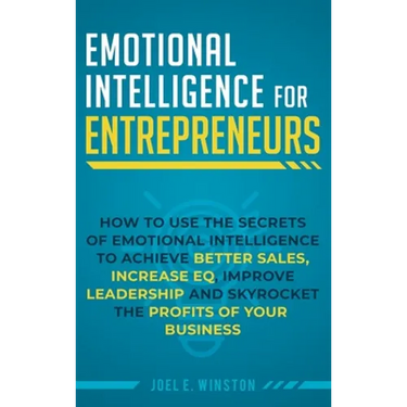Emotional Intelligence for Entrepreneurs: How to Use the Secrets of Emotional Intelligence to Achieve Better Sales, Increase EQ, Improve Leadership, a