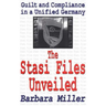 The Stasi Files Unveiled: Guilt and Compliance in a Unified Germany