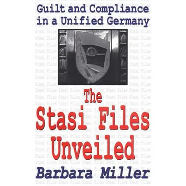 The Stasi Files Unveiled: Guilt and Compliance in a Unified Germany