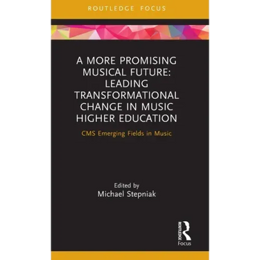 A More Promising Musical Future: Leading Transformational Change in Music Higher Education: CMS Emerging Fields in Music