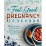 The Feel-Good Pregnancy Cookbook: 100 Nutritious and Delicious Recipes for a Healthy 9 Months and Beyond