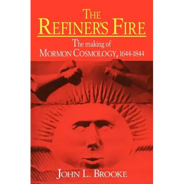 The Refiner's Fire: The Making of Mormon Cosmology, 1644 1844
