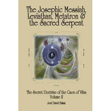 The Secret Doctrine of the Gaon of Vilna Volume II: The Josephic Messiah, Leviathan, Metatron and the Sacred Serpent