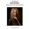 The Music of Handel Made Easy for Solo Classical Guitar