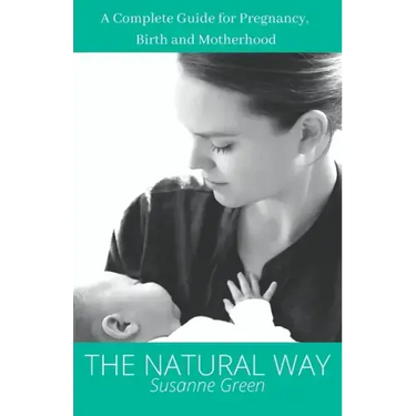 The Natural Way: A Complete Guide for Pregnancy, Birth and Motherhood