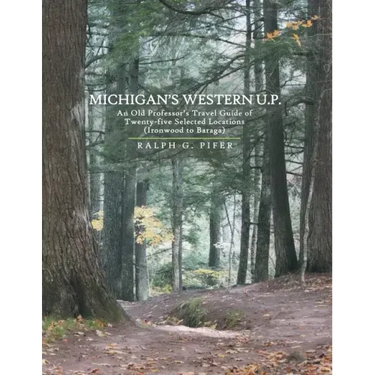 Michigan's Western U.P.: An Old Professor's Travel Guide of Twenty-Five Selected Locations (Ironwood to Baraga)