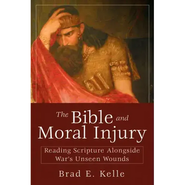 The Bible and Moral Injury: Reading Scripture Alongside War's Unseen Wounds