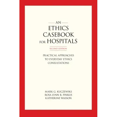 An Ethics Casebook for Hospitals: Practical Approaches to Everyday Ethics Consultations, Second Edition
