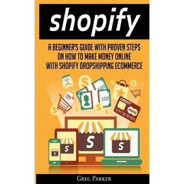 Shopify: A Beginner's Guide With Proven Steps On How To Make Money Online With Shopify Dropshipping Ecommerce