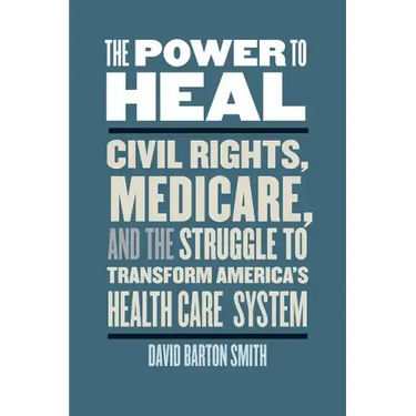 The Power to Heal: Civil Rights, Medicare, and the Struggle to Transform America's Health Care System