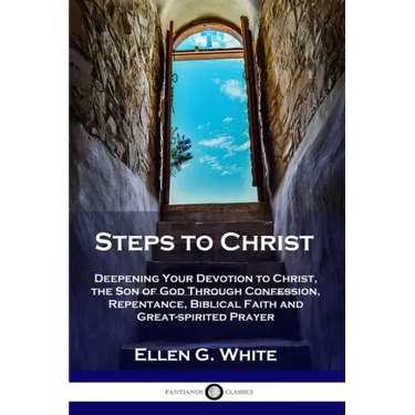 Steps to Christ: Deepening Your Devotion to Christ, the Son of God Through Confession, Repentance, Biblical Faith and Great-spirited Prayer