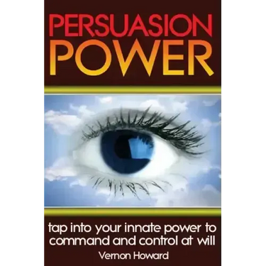 Persuasion Power: Tap Into Your Innate Power To Command And Control At Will