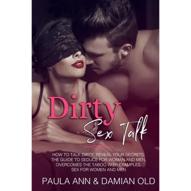 Dirty Sex Talk: How to Talk Dirty, Reveal Your Secrets. The Guide to Seduce for Woman and Men, Overcomes the Taboo with Examples. Sex for Women and Me