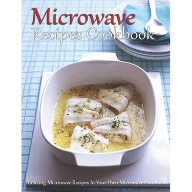 Microwave Recipes Cookbook: Amazing Microwave Recipes In Your Own Microwave Cookbook!