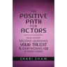 The Positive Path for Actors: How to Stop Second-Guessing Your Talent & Start Kicking A$$ in Your Career